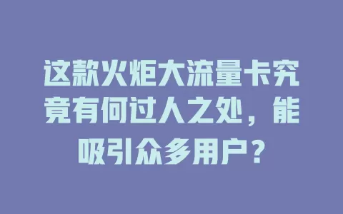 这款火炬大流量卡究竟有何过人之处，能吸引众多用户？