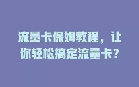 流量卡保姆教程，让你轻松搞定流量卡？