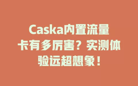 Caska内置流量卡有多厉害？实测体验远超想象！