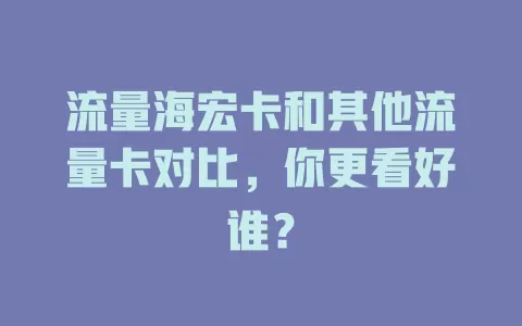 流量海宏卡和其他流量卡对比，你更看好谁？