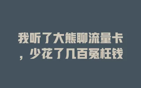 我听了大熊聊流量卡，少花了几百冤枉钱