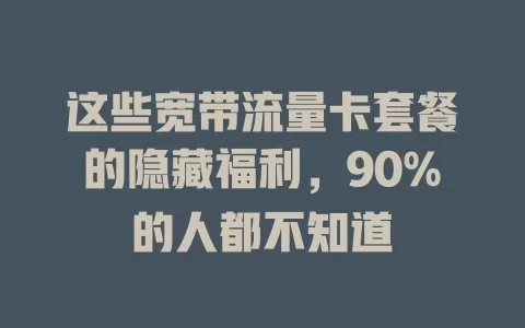 这些宽带流量卡套餐的隐藏福利，90%的人都不知道