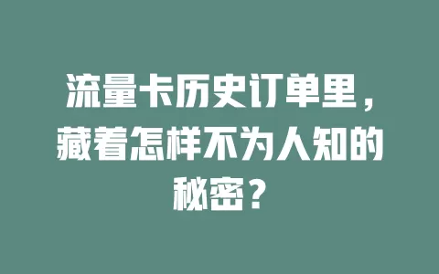 流量卡历史订单里，藏着怎样不为人知的秘密？