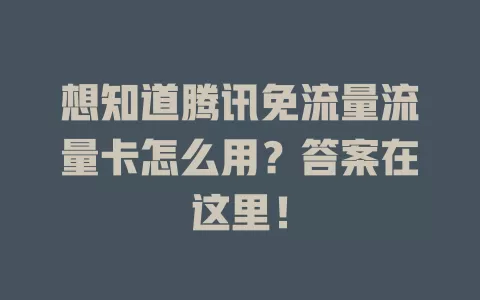 想知道腾讯免流量流量卡怎么用？答案在这里！