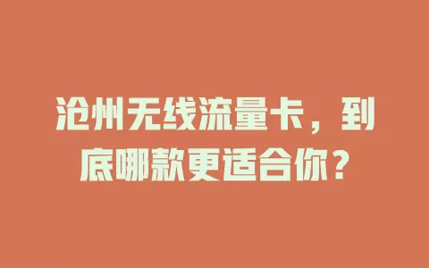 沧州无线流量卡，到底哪款更适合你？