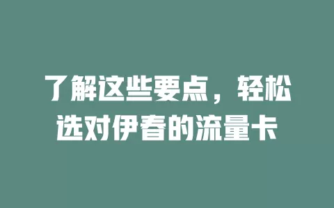了解这些要点，轻松选对伊春的流量卡