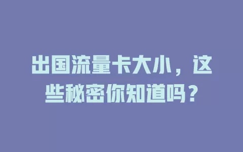出国流量卡大小，这些秘密你知道吗？