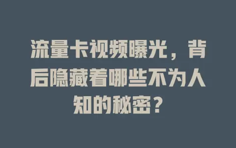 流量卡视频曝光，背后隐藏着哪些不为人知的秘密？