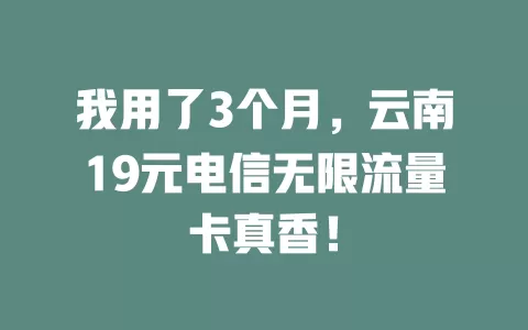我用了3个月，云南19元电信无限流量卡真香！