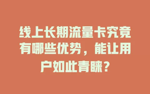 线上长期流量卡究竟有哪些优势，能让用户如此青睐？