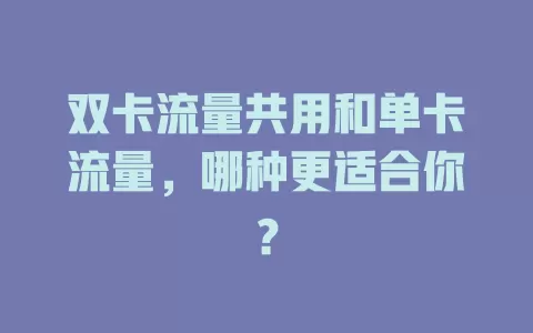 双卡流量共用和单卡流量，哪种更适合你？