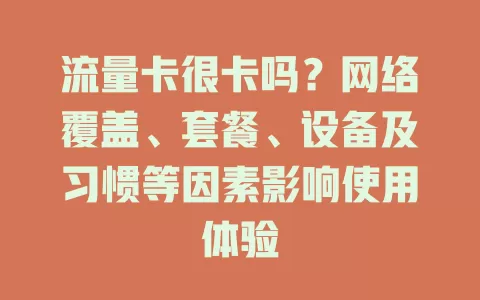 流量卡很卡吗？网络覆盖、套餐、设备及习惯等因素影响使用体验