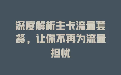 深度解析主卡流量套餐，让你不再为流量担忧