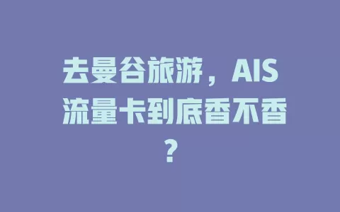 去曼谷旅游，AIS 流量卡到底香不香？