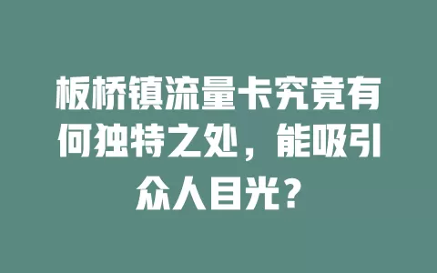 板桥镇流量卡究竟有何独特之处，能吸引众人目光？