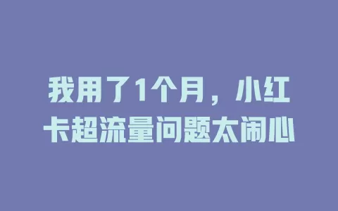 我用了1个月，小红卡超流量问题太闹心
