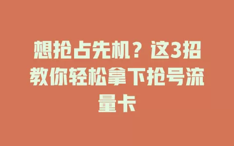 想抢占先机？这3招教你轻松拿下抢号流量卡