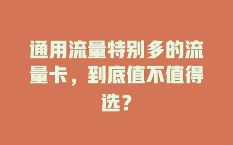 通用流量特别多的流量卡，到底值不值得选？