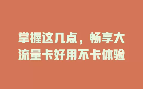 掌握这几点，畅享大流量卡好用不卡体验