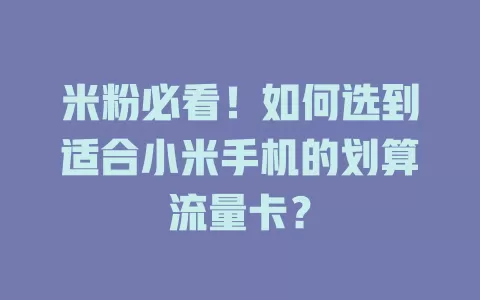 米粉必看！如何选到适合小米手机的划算流量卡？