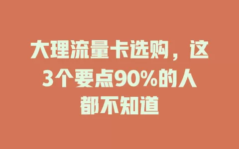大理流量卡选购，这3个要点90%的人都不知道