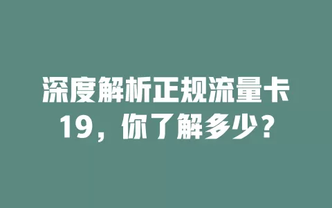 深度解析正规流量卡19，你了解多少？