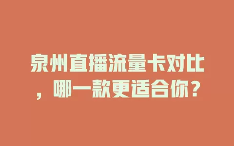 泉州直播流量卡对比，哪一款更适合你？
