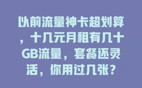 以前流量神卡超划算，十几元月租有几十GB流量，套餐还灵活，你用过几张？