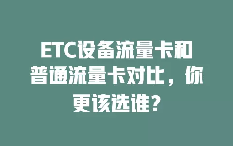 ETC设备流量卡和普通流量卡对比，你更该选谁？
