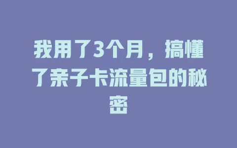 我用了3个月，搞懂了亲子卡流量包的秘密