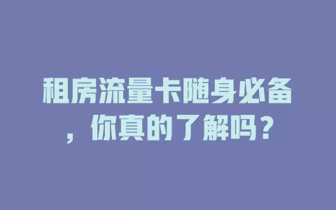 租房流量卡随身必备，你真的了解吗？