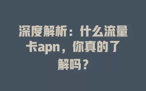 深度解析：什么流量卡apn，你真的了解吗？