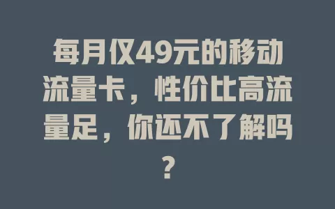 每月仅49元的移动流量卡，性价比高流量足，你还不了解吗？