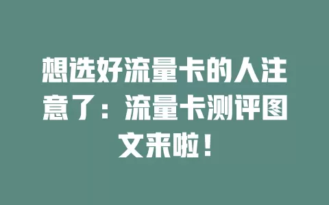 想选好流量卡的人注意了：流量卡测评图文来啦！