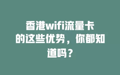 香港wifi流量卡的这些优势，你都知道吗？