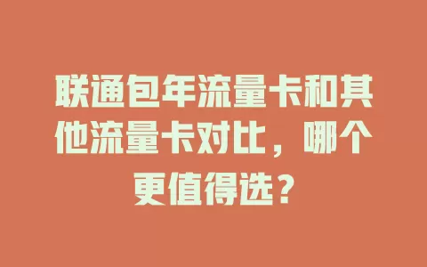 联通包年流量卡和其他流量卡对比，哪个更值得选？