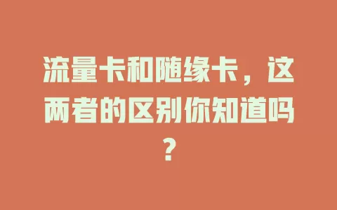 流量卡和随缘卡，这两者的区别你知道吗？