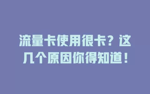 流量卡使用很卡？这几个原因你得知道！
