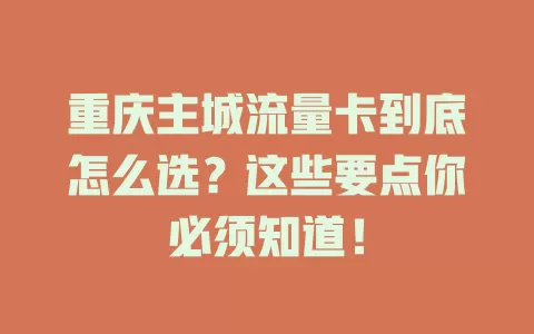 重庆主城流量卡到底怎么选？这些要点你必须知道！