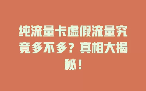 纯流量卡虚假流量究竟多不多？真相大揭秘！