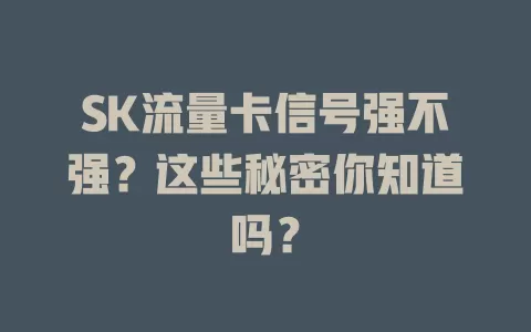 SK流量卡信号强不强？这些秘密你知道吗？