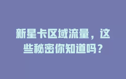 新星卡区域流量，这些秘密你知道吗？