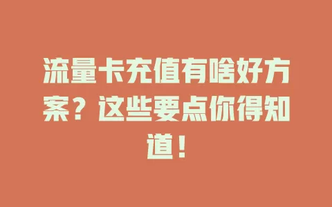 流量卡充值有啥好方案？这些要点你得知道！