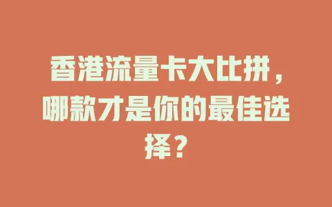香港流量卡大比拼，哪款才是你的最佳选择？