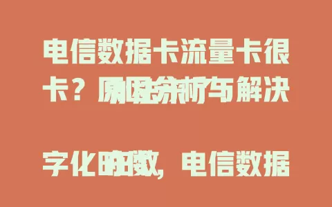 电信数据卡流量卡很卡？原因分析与解决办法来了！

在数字化时代，电信数据卡流量卡受关注，不少用户反映很卡。网络拥堵、设备性能或致卡顿，从用户反馈和测试验证，还给出优化网络、更新软件、避开高峰等解决措施。