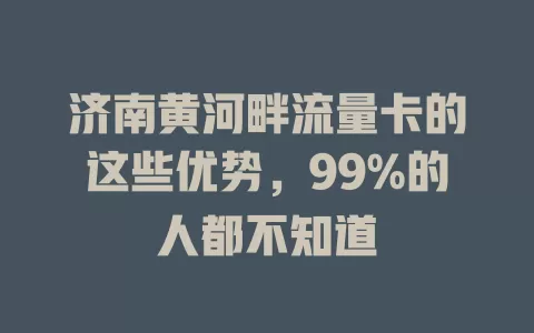 济南黄河畔流量卡的这些优势，99%的人都不知道