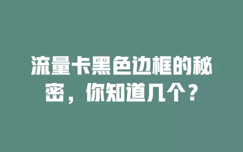 流量卡黑色边框的秘密，你知道几个？