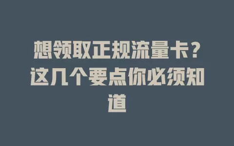 想领取正规流量卡？这几个要点你必须知道