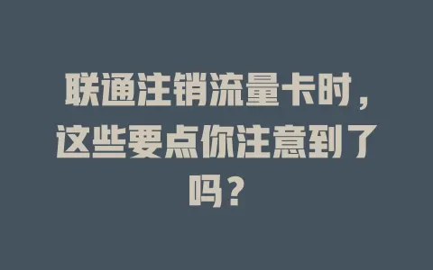 联通注销流量卡时，这些要点你注意到了吗？