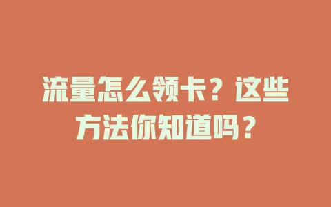 流量怎么领卡？这些方法你知道吗？